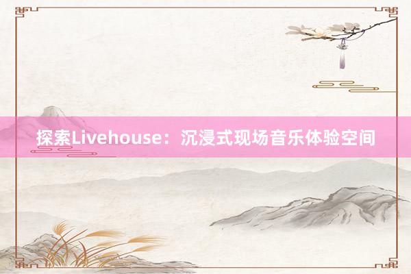 探索Livehouse：沉浸式现场音乐体验空间