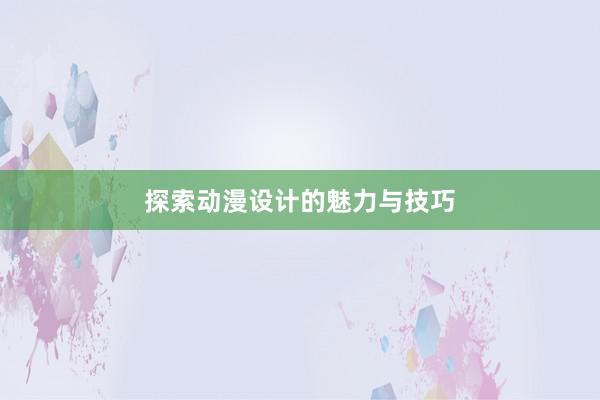 探索动漫设计的魅力与技巧