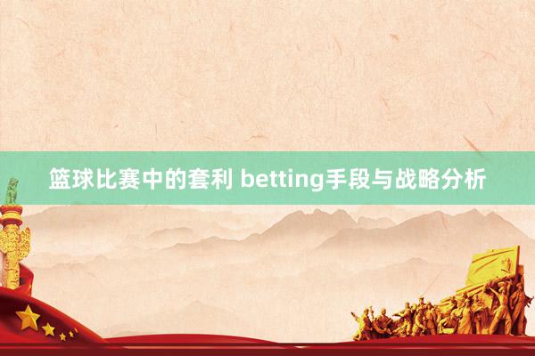 篮球比赛中的套利 betting手段与战略分析